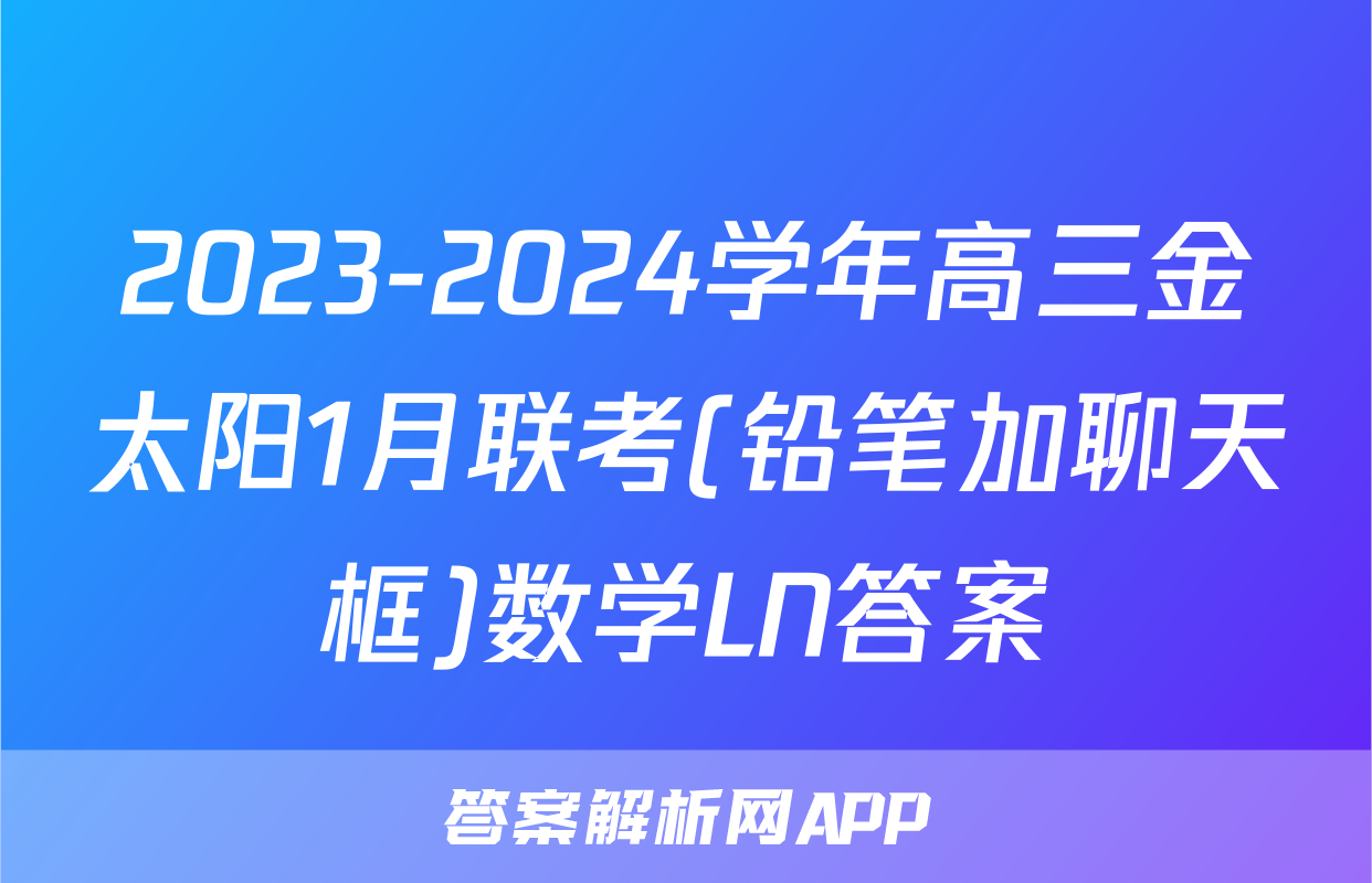 2023-2024学年高三金太阳1月联考(铅笔加聊天框)数学LN答案