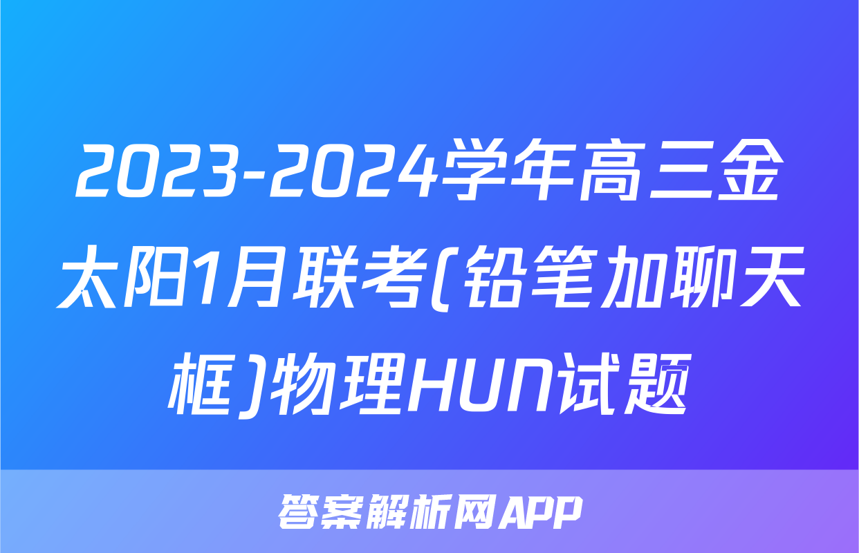 2023-2024学年高三金太阳1月联考(铅笔加聊天框)物理HUN试题
