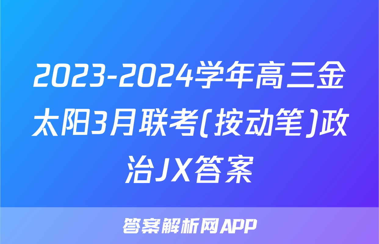 2023-2024学年高三金太阳3月联考(按动笔)政治JX答案