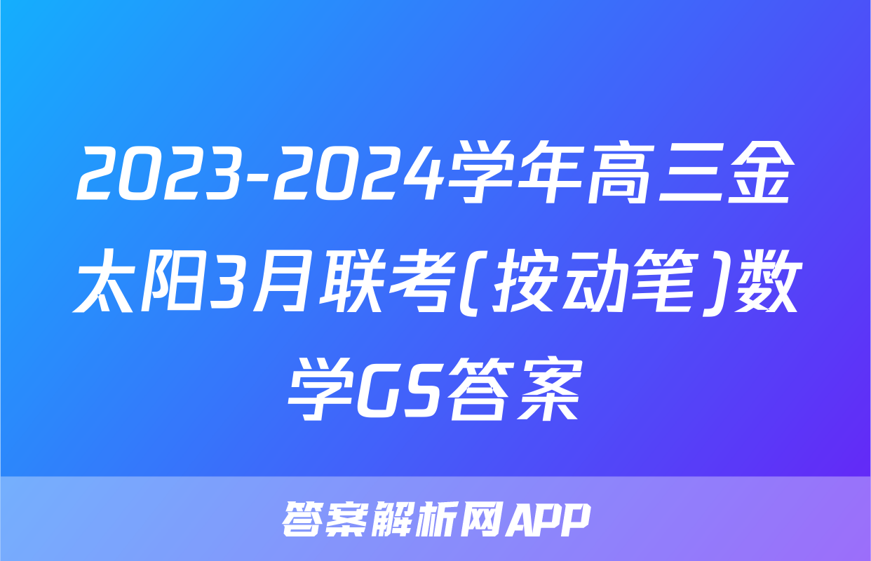 2023-2024学年高三金太阳3月联考(按动笔)数学GS答案