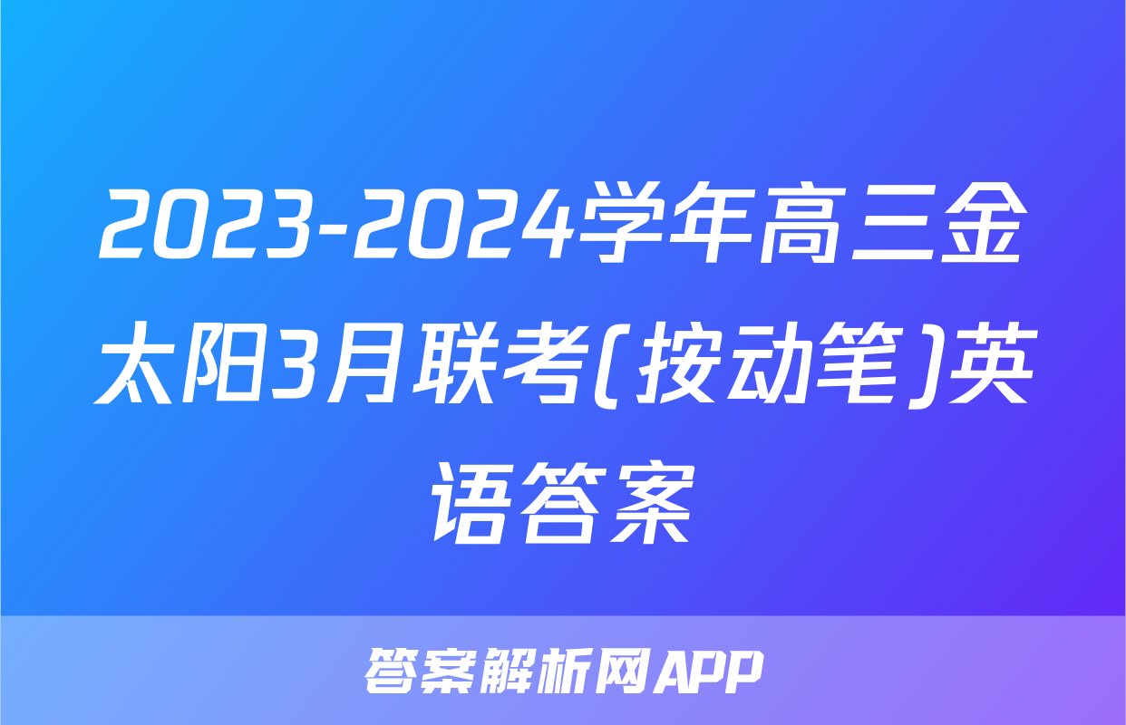 2023-2024学年高三金太阳3月联考(按动笔)英语答案