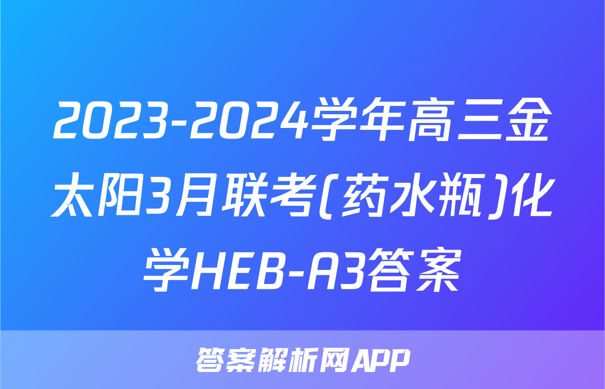 2023-2024学年高三金太阳3月联考(药水瓶)化学HEB-A3答案