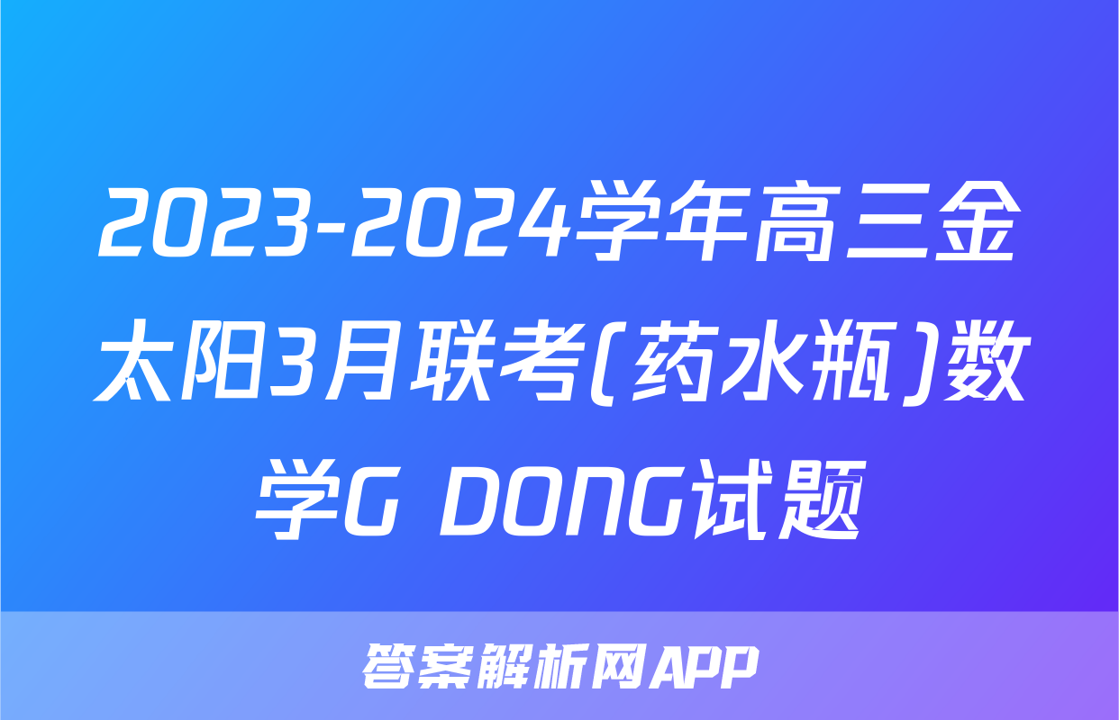 2023-2024学年高三金太阳3月联考(药水瓶)数学G DONG试题
