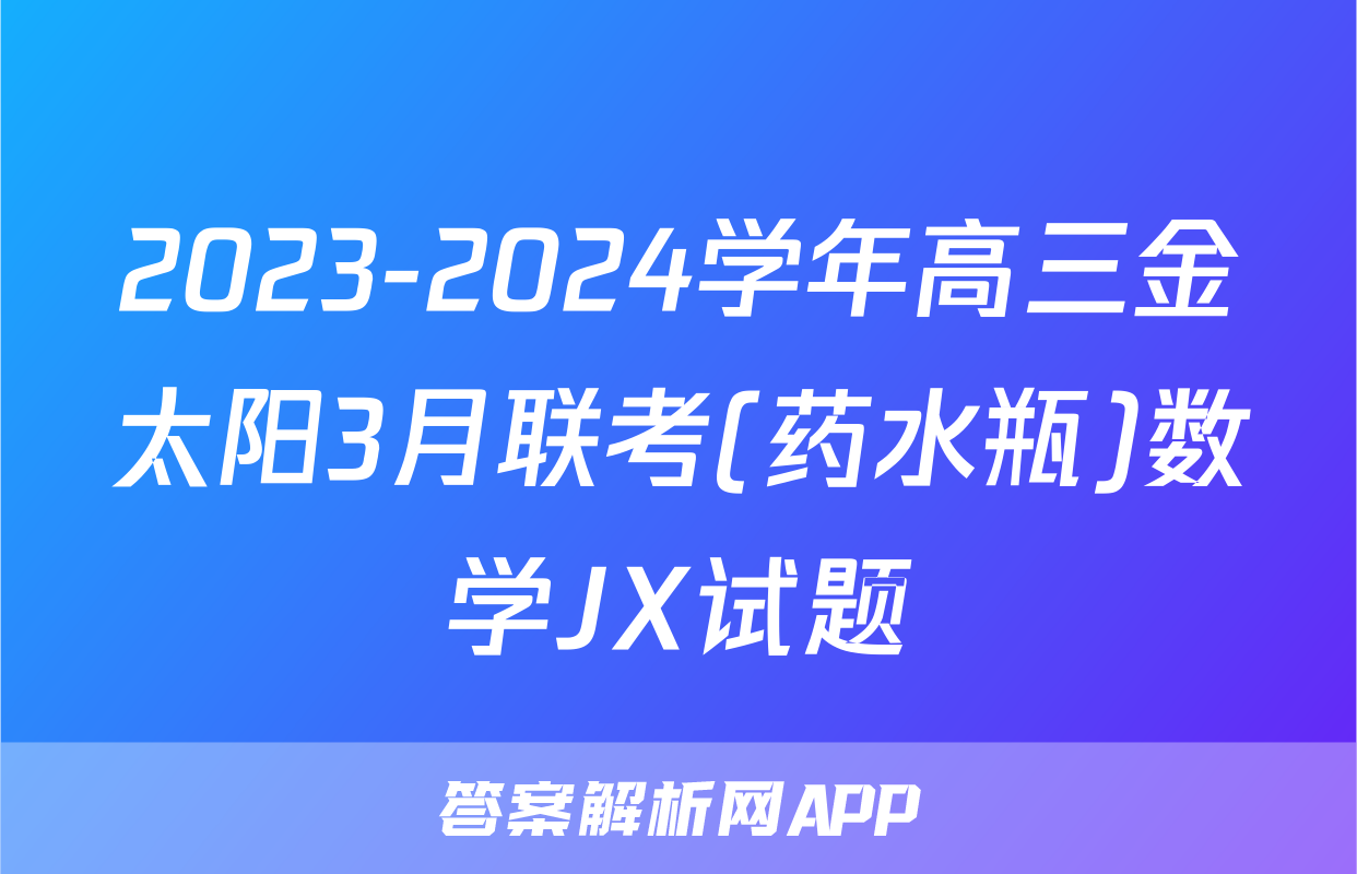 2023-2024学年高三金太阳3月联考(药水瓶)数学JX试题
