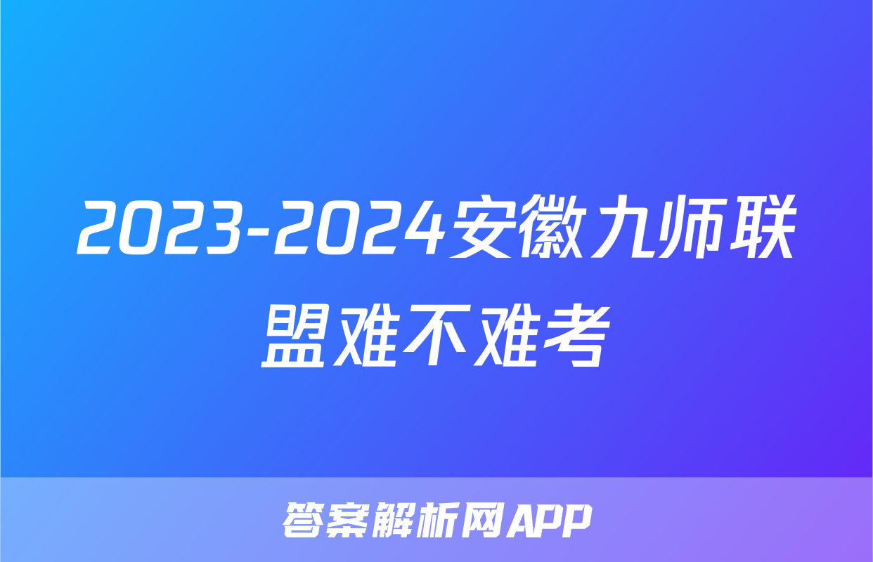 2023-2024安徽九师联盟难不难考