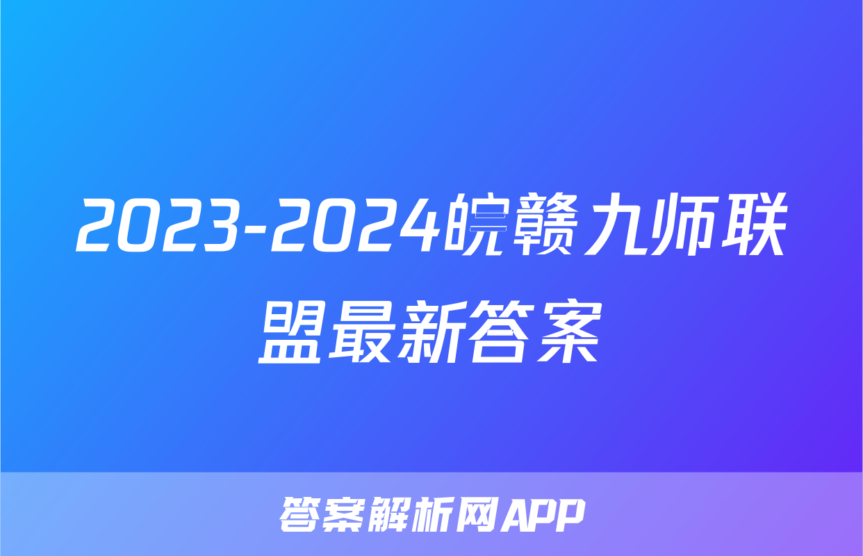 2023-2024皖赣九师联盟最新答案
