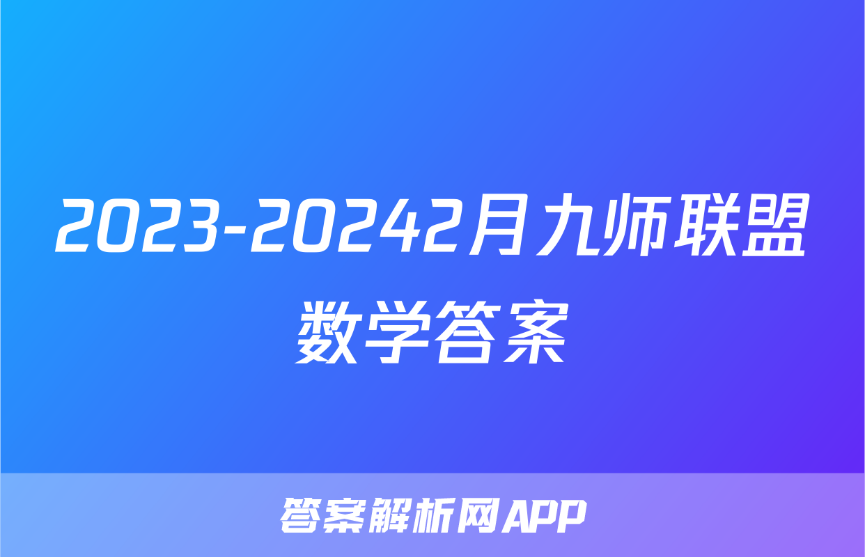 2023-20242月九师联盟数学答案
