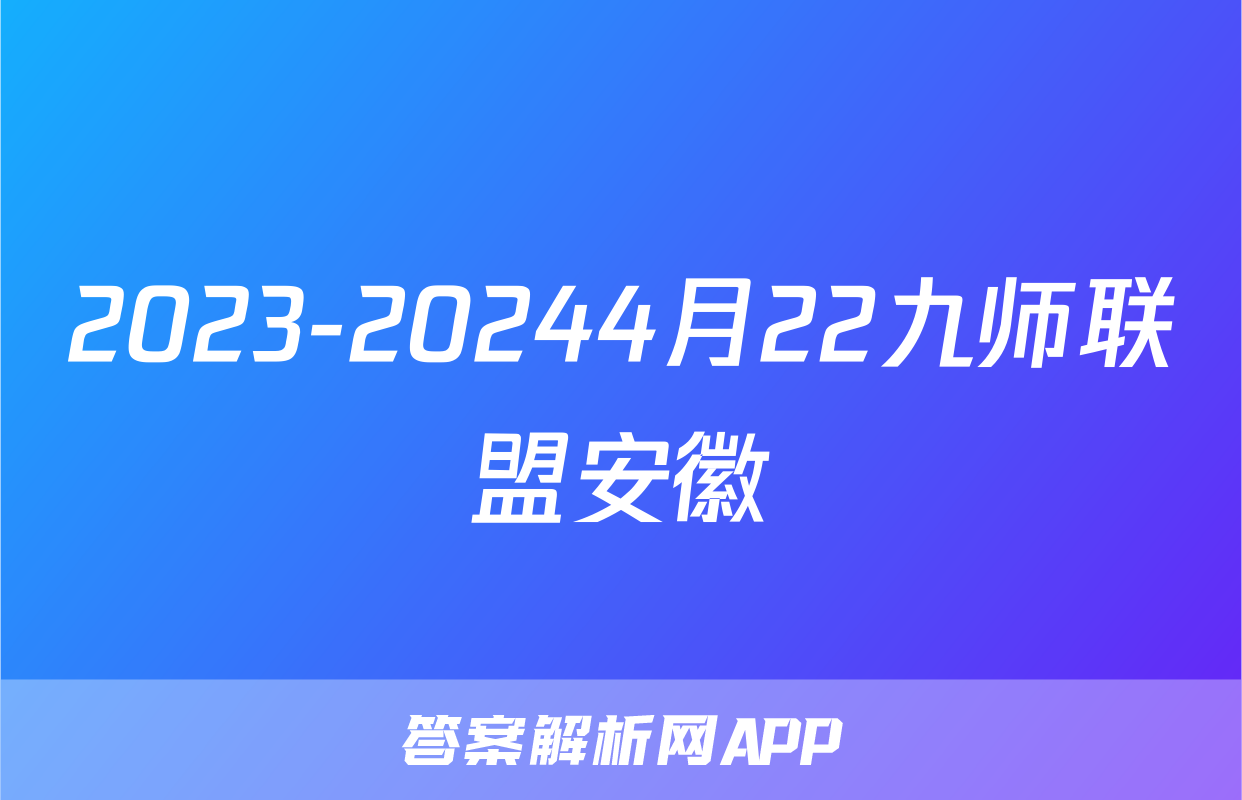 2023-20244月22九师联盟安徽
