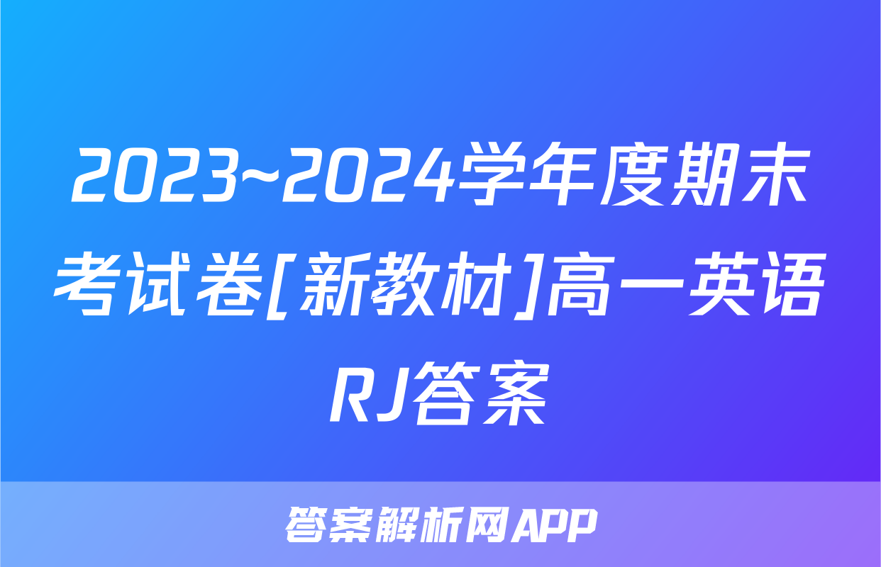 2023~2024学年度期末考试卷[新教材]高一英语RJ答案