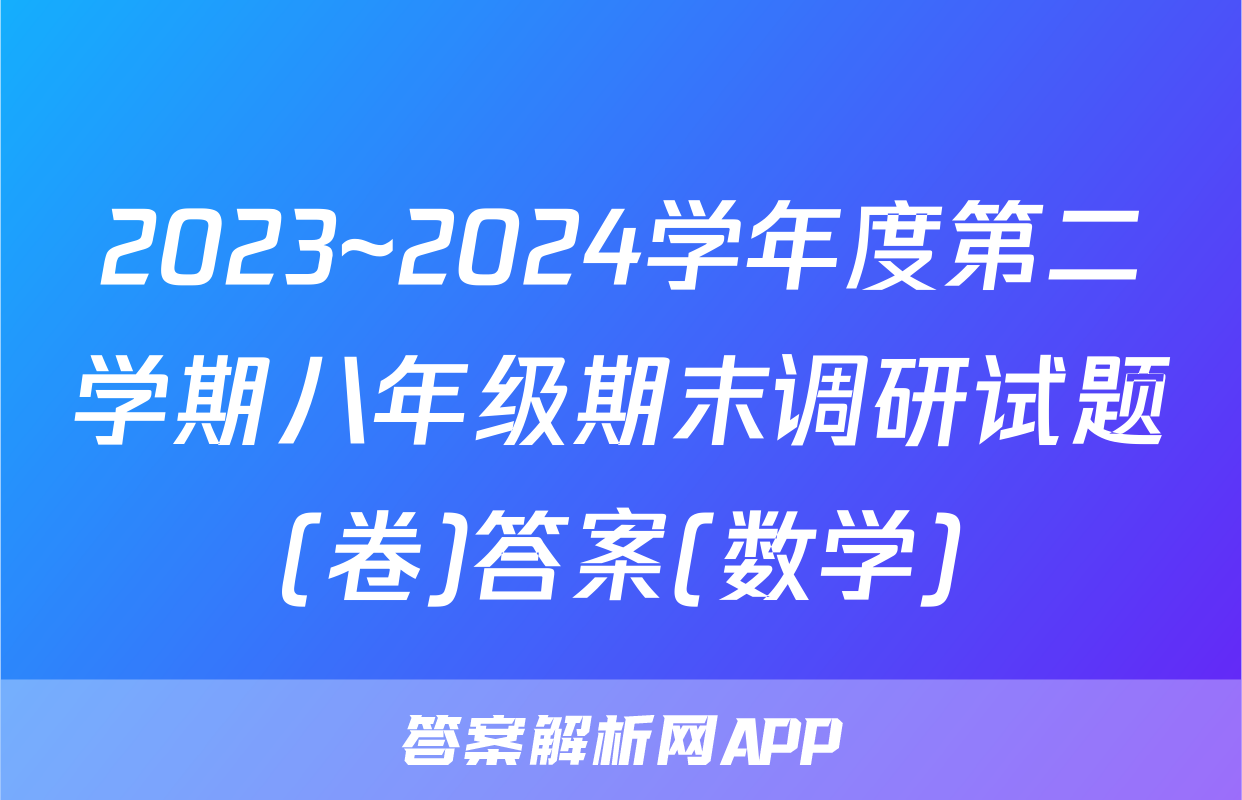 2023~2024学年度第二学期八年级期末调研试题(卷)答案(数学)