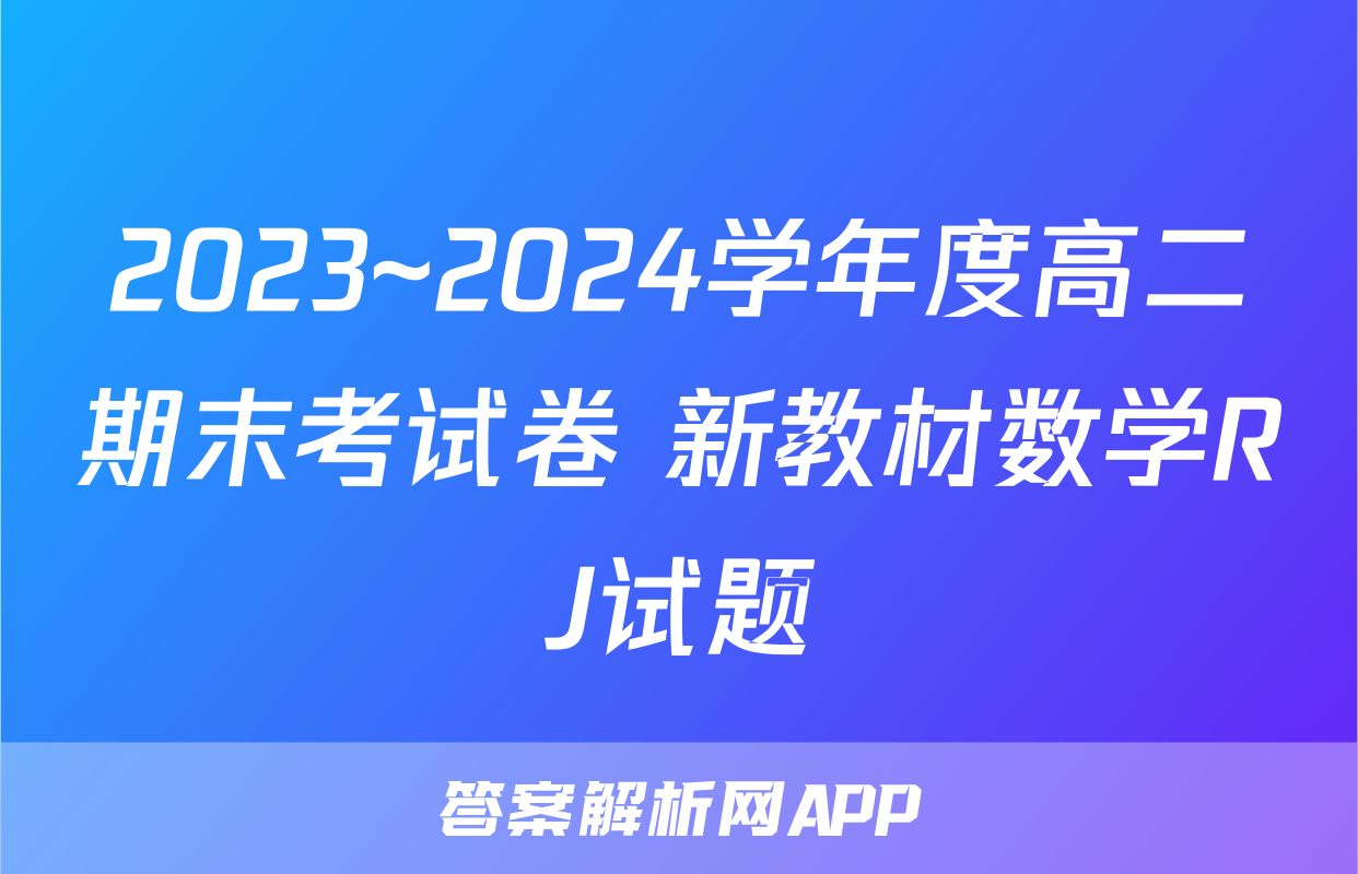 2023~2024学年度高二期末考试卷 新教材数学RJ试题
