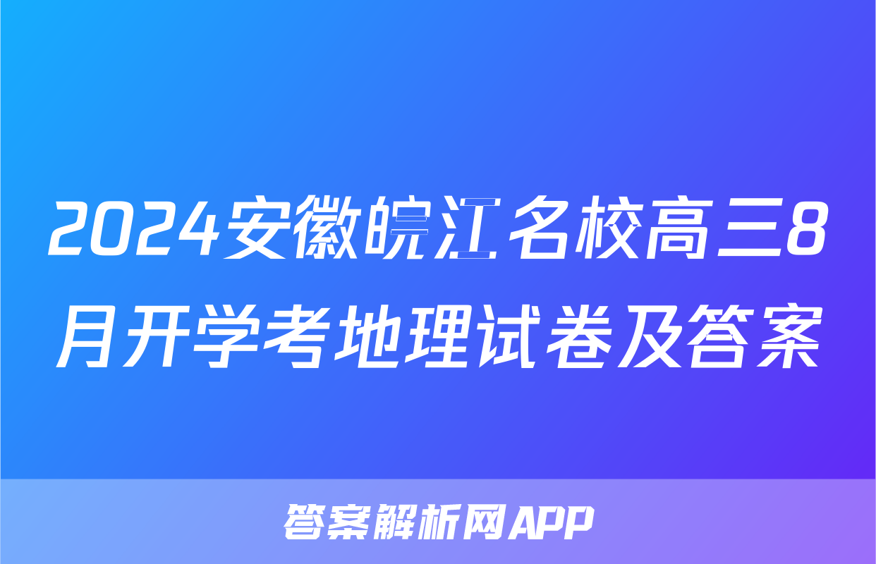 2024安徽皖江名校高三8月开学考地理试卷及答案