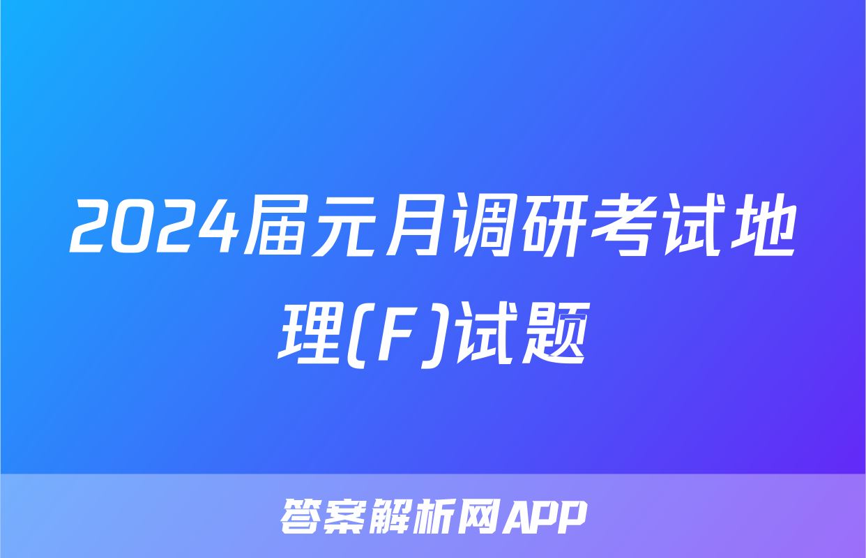 2024届元月调研考试地理(F)试题