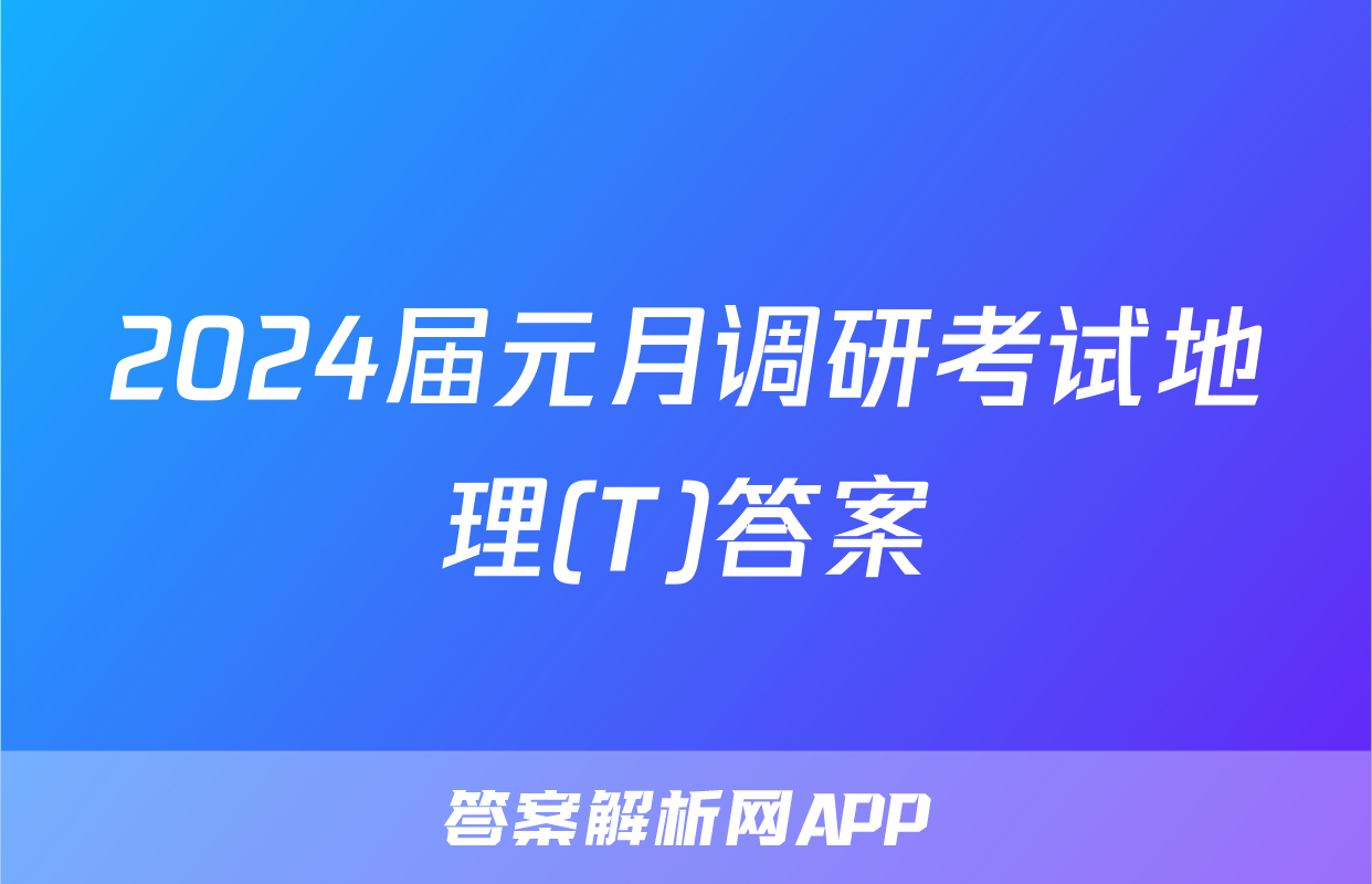 2024届元月调研考试地理(T)答案
