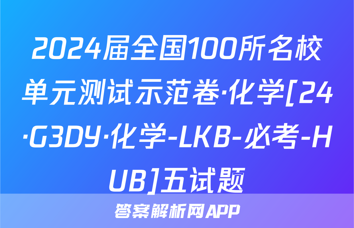 2024届全国100所名校单元测试示范卷·化学[24·G3DY·化学-LKB-必考-HUB]五试题