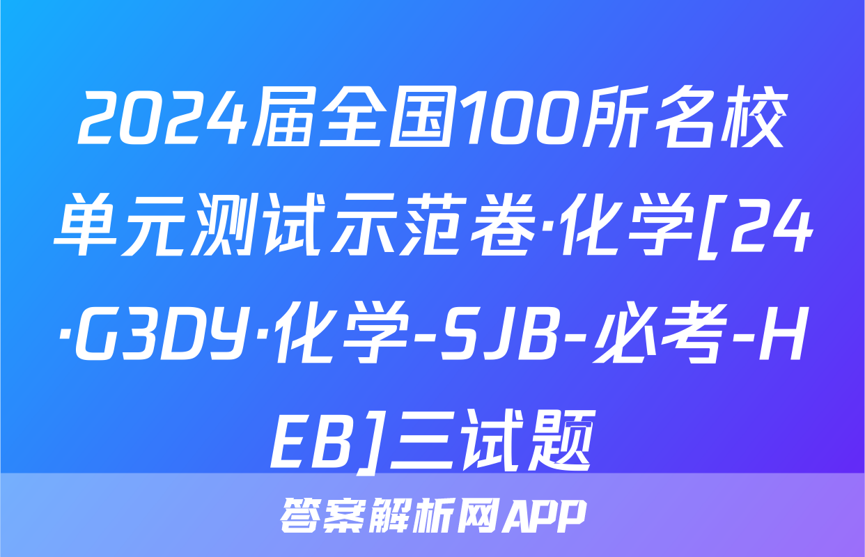 2024届全国100所名校单元测试示范卷·化学[24·G3DY·化学-SJB-必考-HEB]三试题