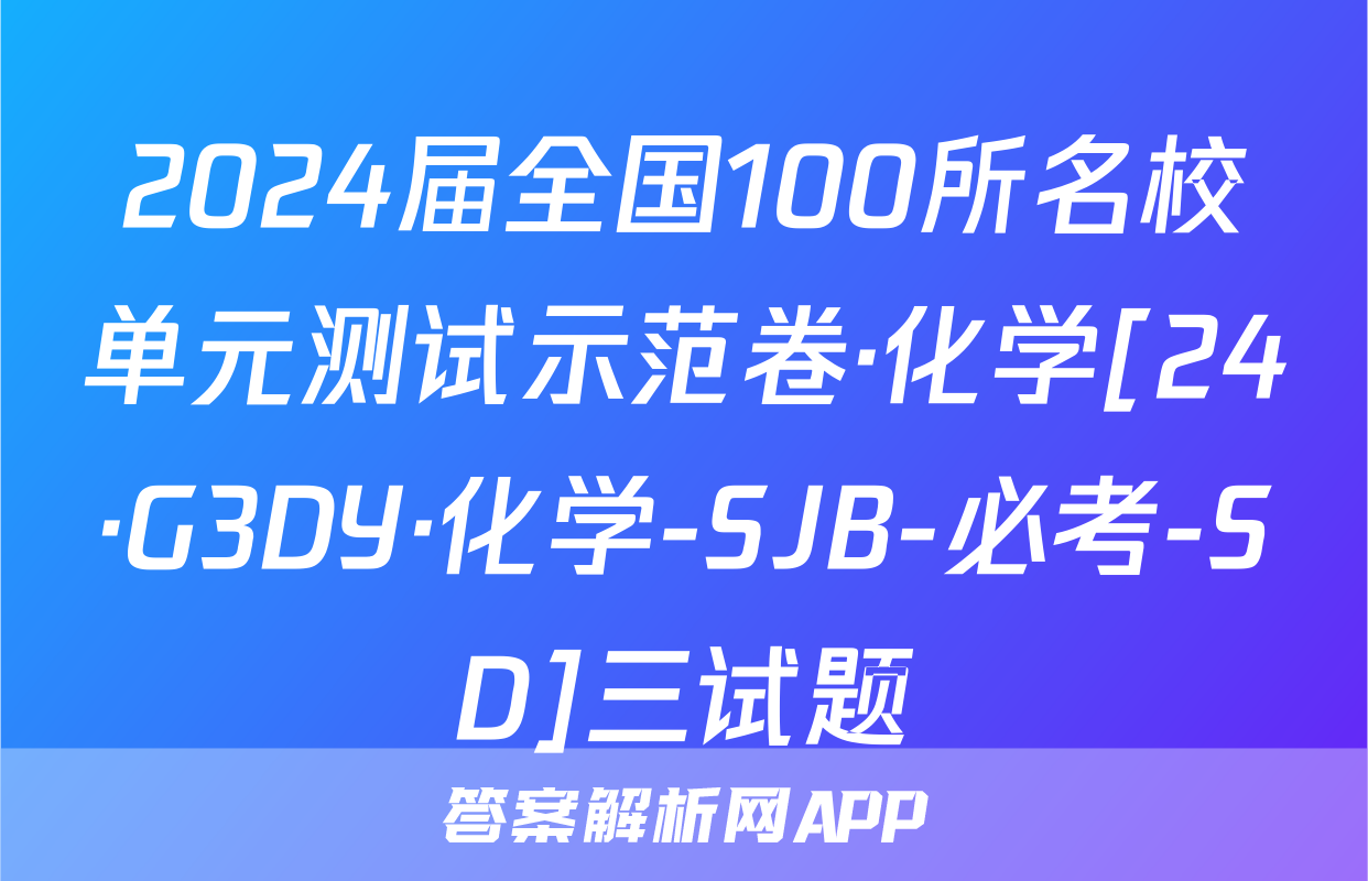 2024届全国100所名校单元测试示范卷·化学[24·G3DY·化学-SJB-必考-SD]三试题
