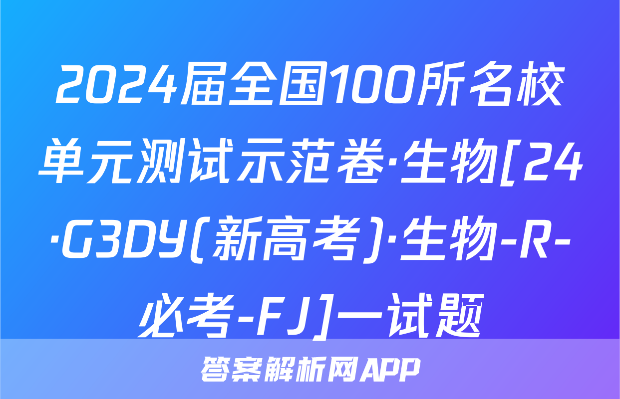 2024届全国100所名校单元测试示范卷·生物[24·G3DY(新高考)·生物-R-必考-FJ]一试题