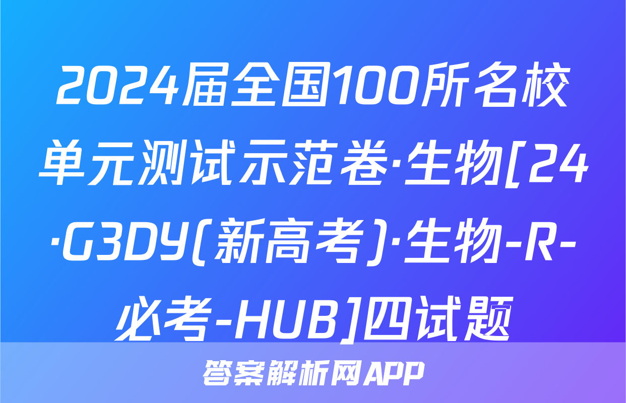 2024届全国100所名校单元测试示范卷·生物[24·G3DY(新高考)·生物-R-必考-HUB]四试题