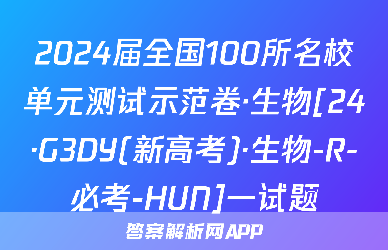 2024届全国100所名校单元测试示范卷·生物[24·G3DY(新高考)·生物-R-必考-HUN]一试题