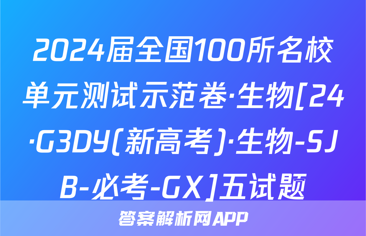 2024届全国100所名校单元测试示范卷·生物[24·G3DY(新高考)·生物-SJB-必考-GX]五试题