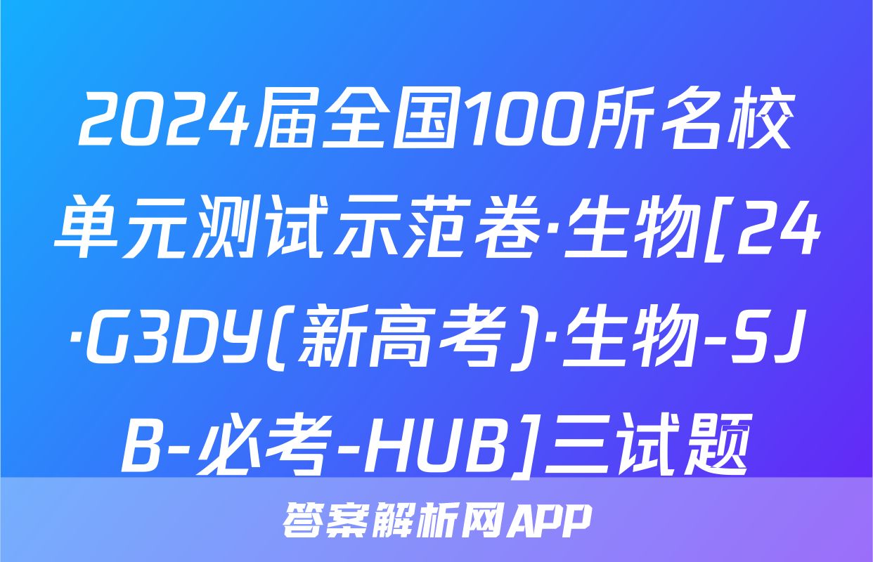 2024届全国100所名校单元测试示范卷·生物[24·G3DY(新高考)·生物-SJB-必考-HUB]三试题