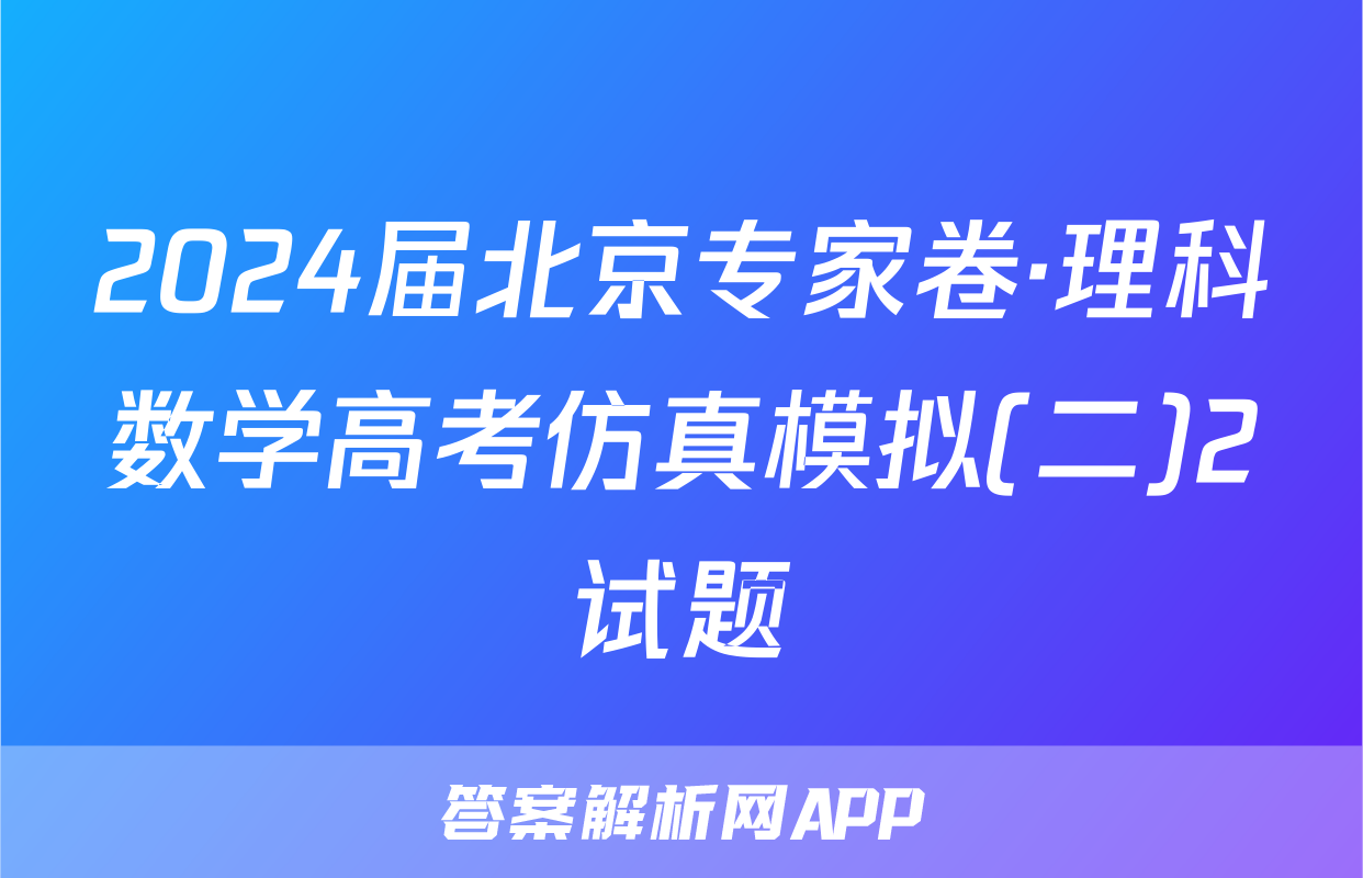 2024届北京专家卷·理科数学高考仿真模拟(二)2试题