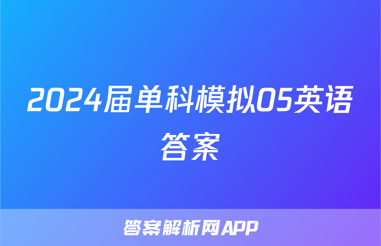 2024届单科模拟05英语答案