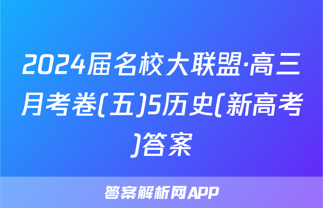 2024届名校大联盟·高三月考卷(五)5历史(新高考)答案