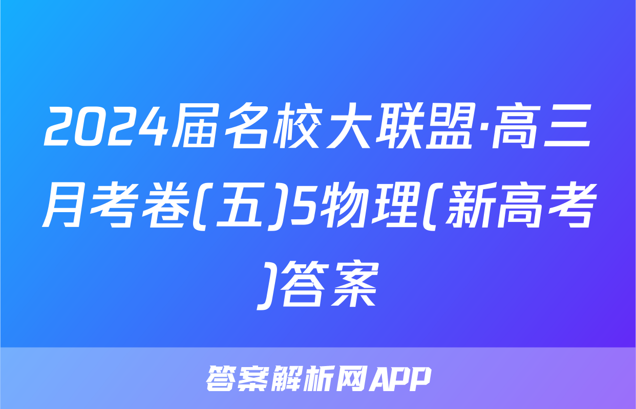 2024届名校大联盟·高三月考卷(五)5物理(新高考)答案
