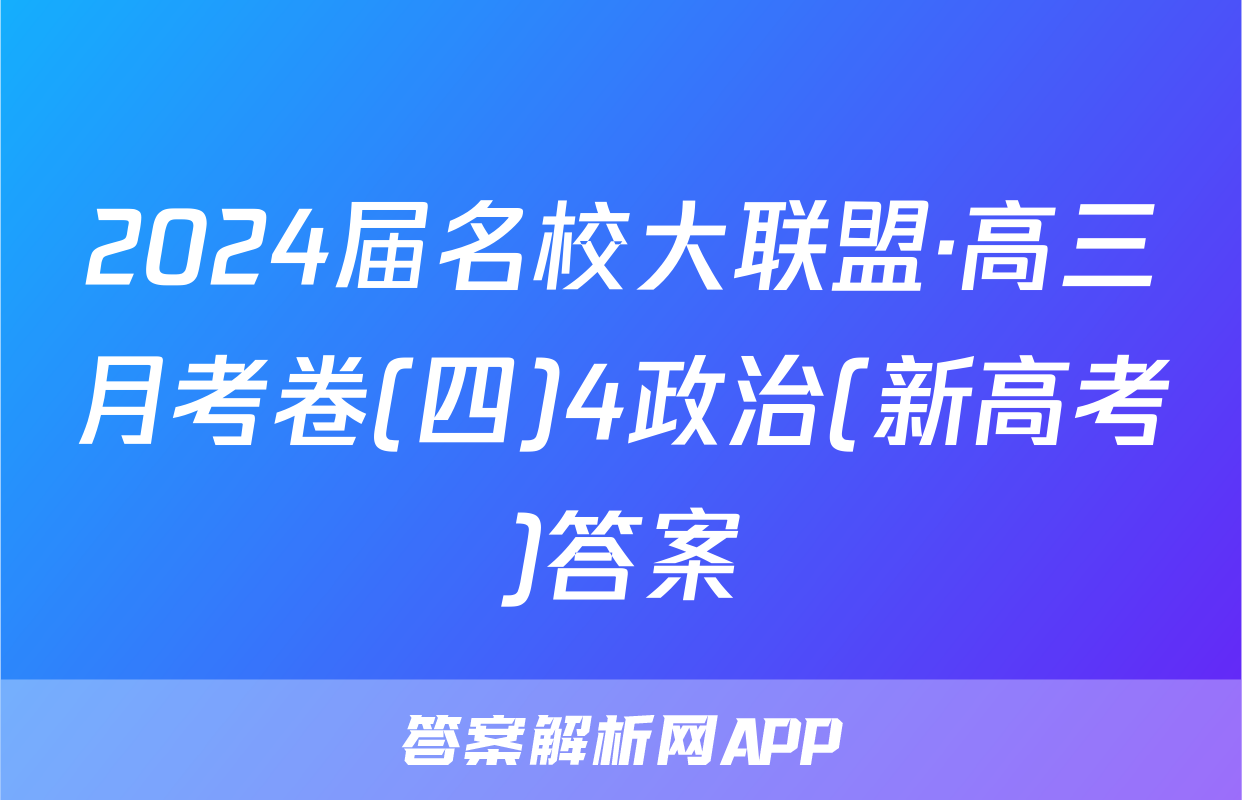 2024届名校大联盟·高三月考卷(四)4政治(新高考)答案