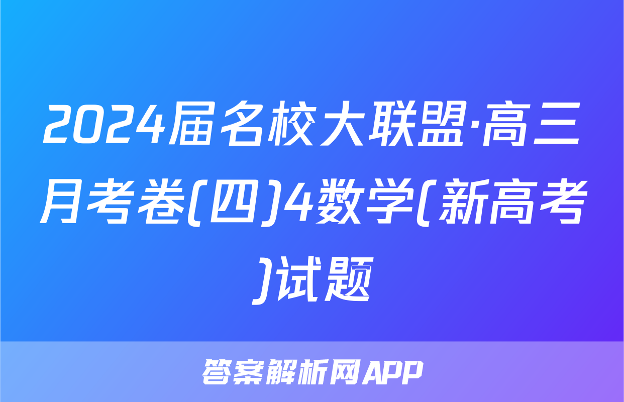 2024届名校大联盟·高三月考卷(四)4数学(新高考)试题