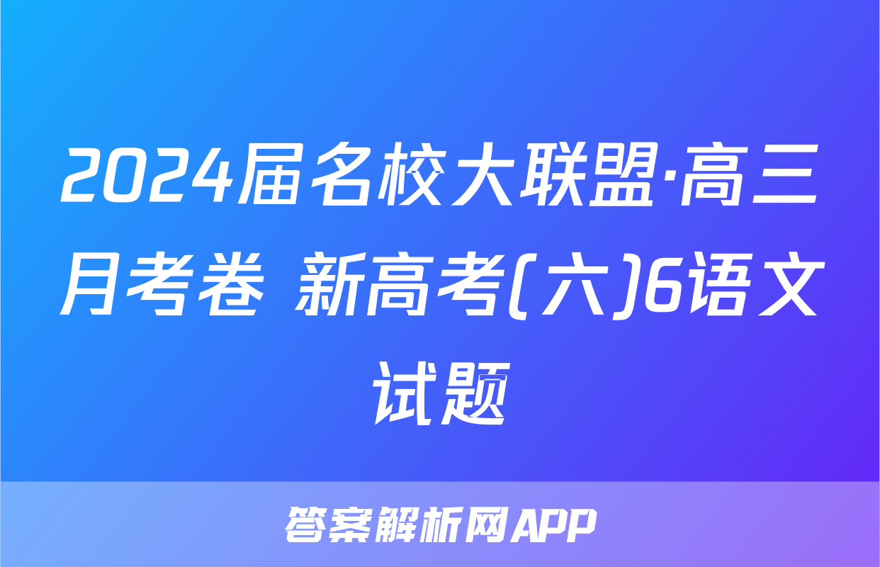 2024届名校大联盟·高三月考卷 新高考(六)6语文试题