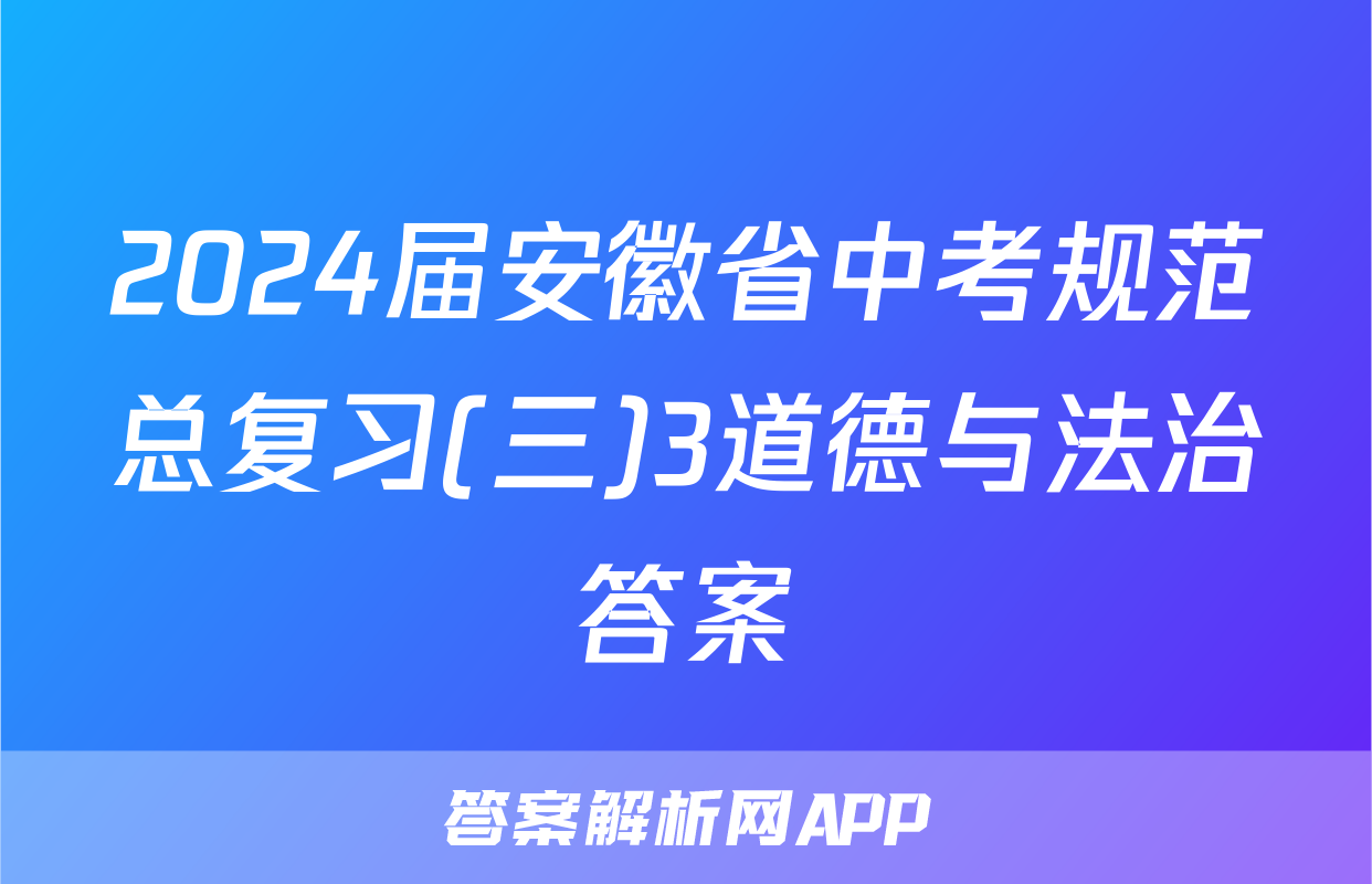 2024届安徽省中考规范总复习(三)3道德与法治答案