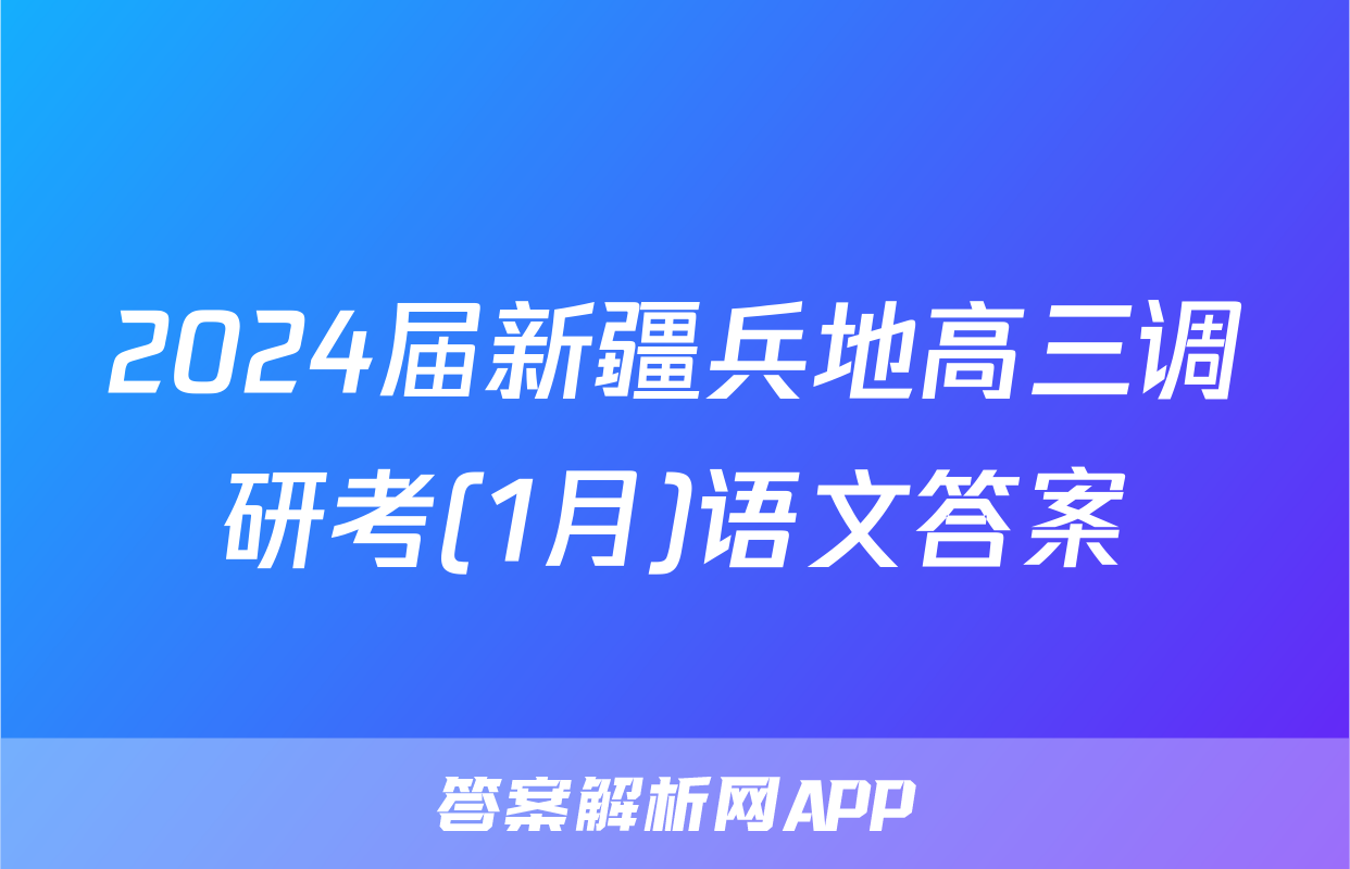 2024届新疆兵地高三调研考(1月)语文答案