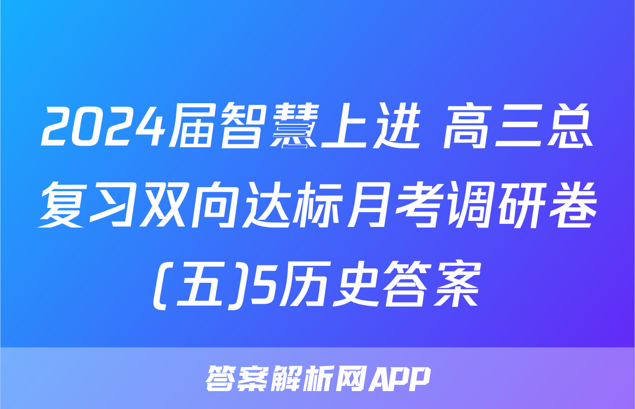 2024届智慧上进 高三总复习双向达标月考调研卷(五)5历史答案