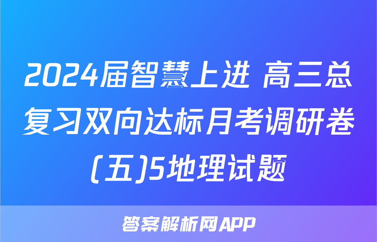 2024届智慧上进 高三总复习双向达标月考调研卷(五)5地理试题