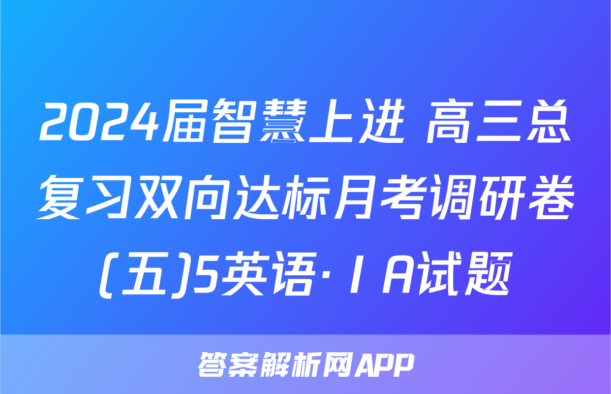 2024届智慧上进 高三总复习双向达标月考调研卷(五)5英语·ⅠA试题