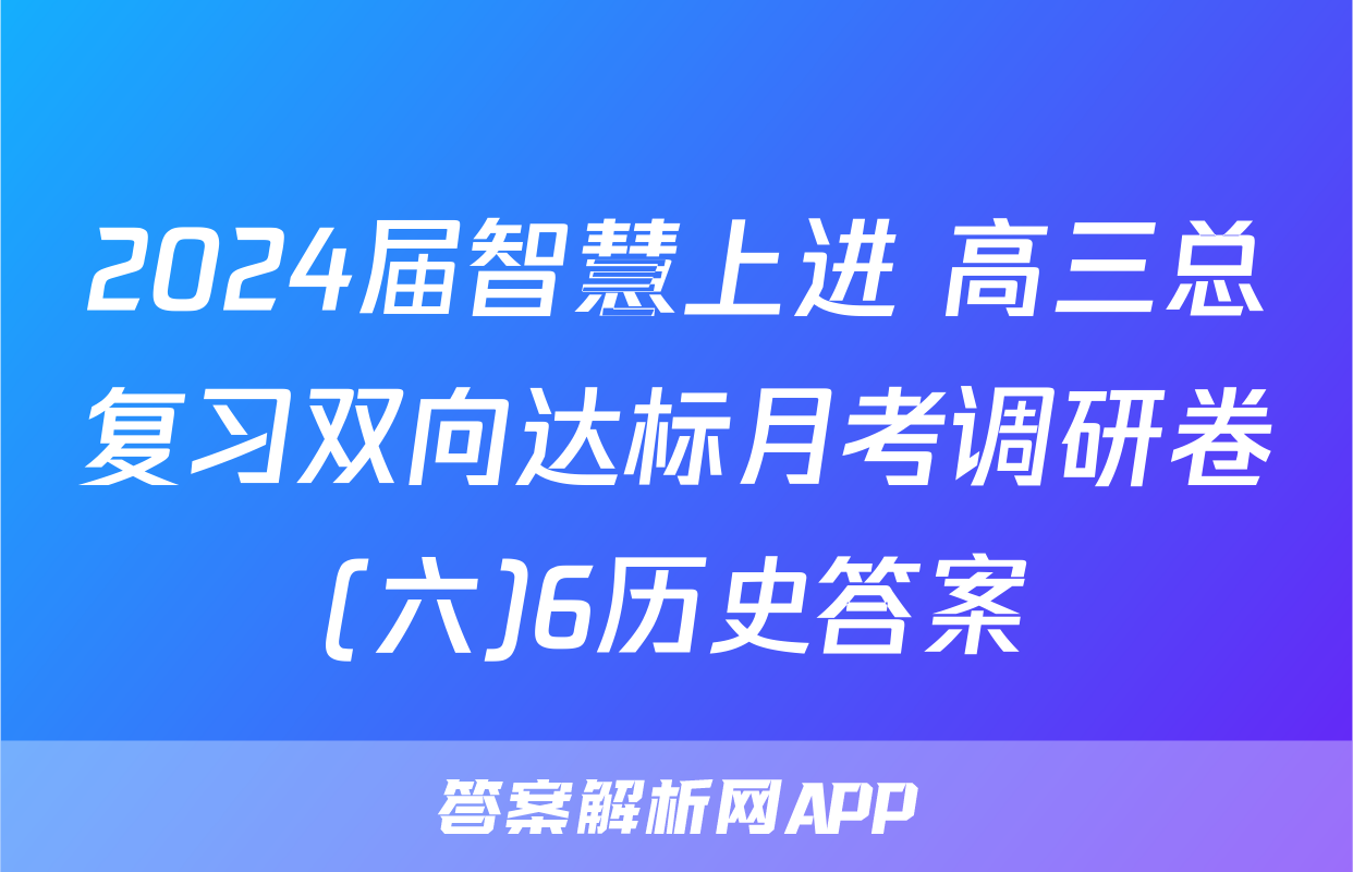 2024届智慧上进 高三总复习双向达标月考调研卷(六)6历史答案