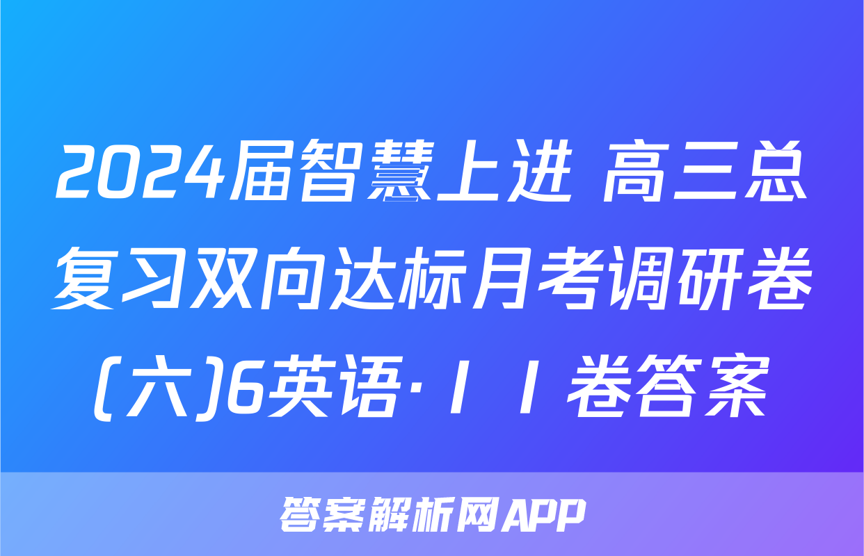 2024届智慧上进 高三总复习双向达标月考调研卷(六)6英语·ⅠⅠ卷答案
