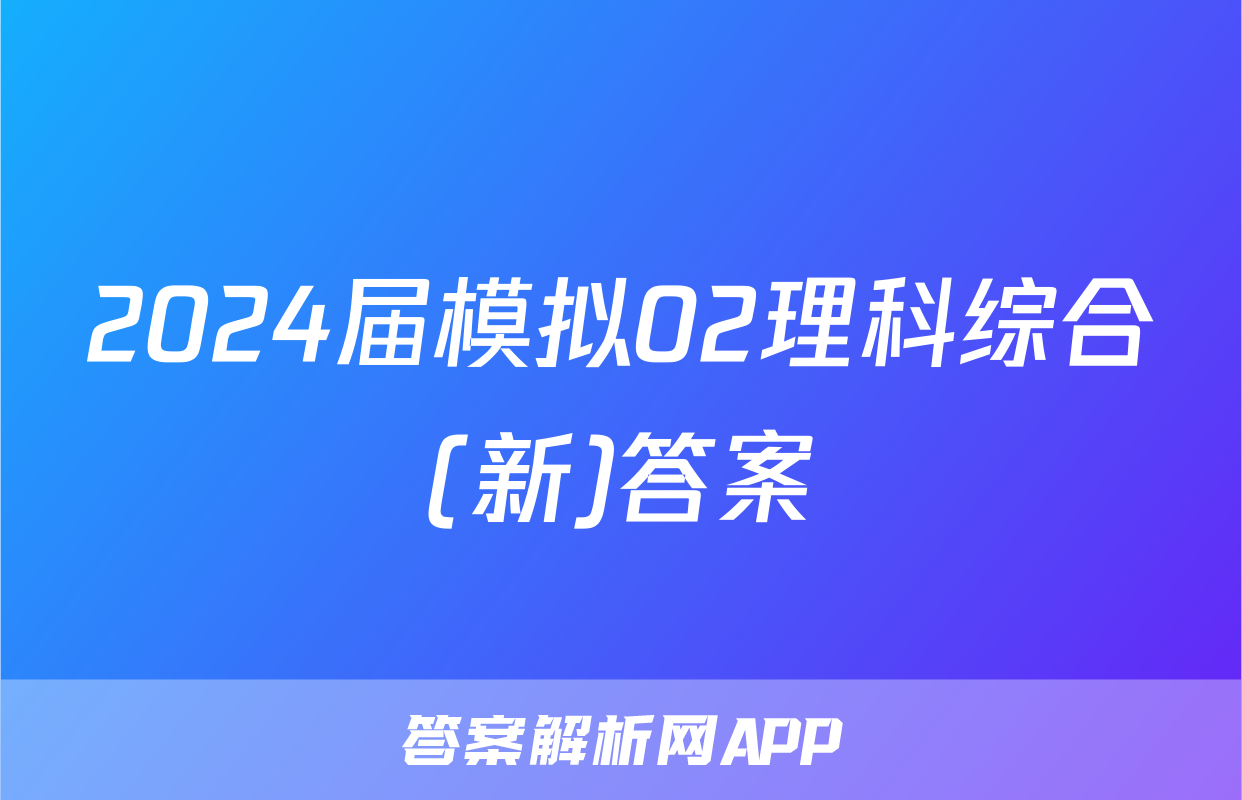 2024届模拟02理科综合(新)答案