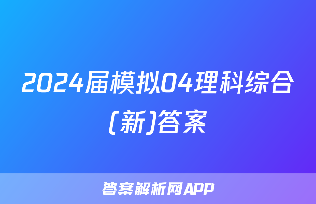 2024届模拟04理科综合(新)答案