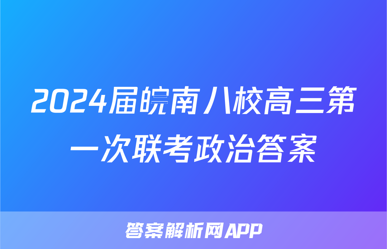 2024届皖南八校高三第一次联考政治答案