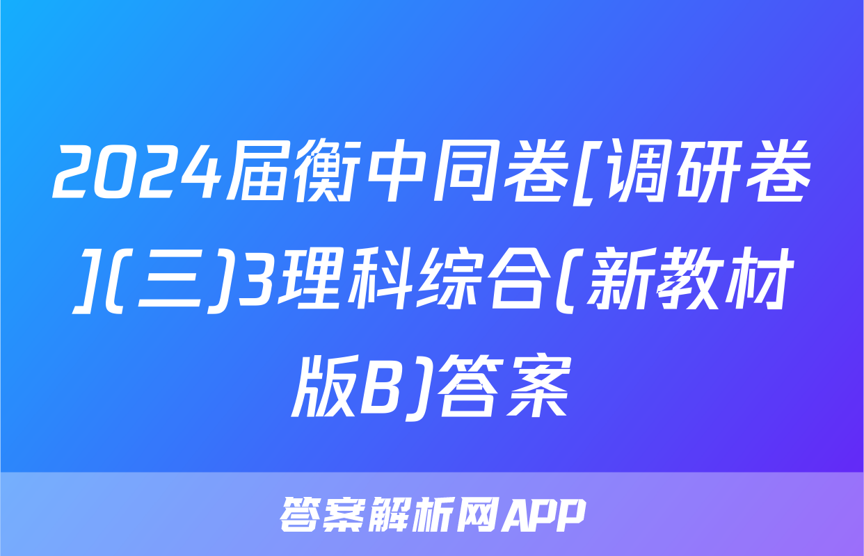 2024届衡中同卷[调研卷](三)3理科综合(新教材版B)答案