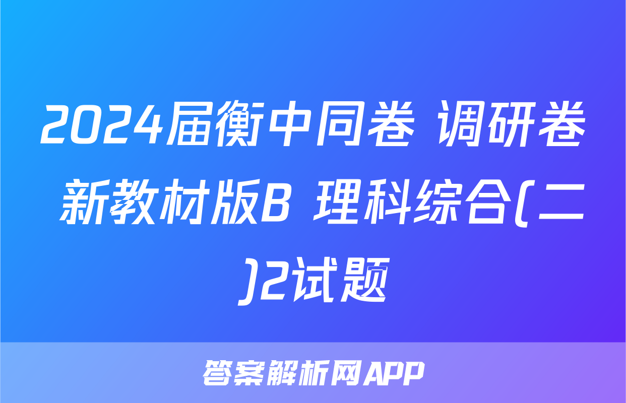 2024届衡中同卷 调研卷 新教材版B 理科综合(二)2试题
