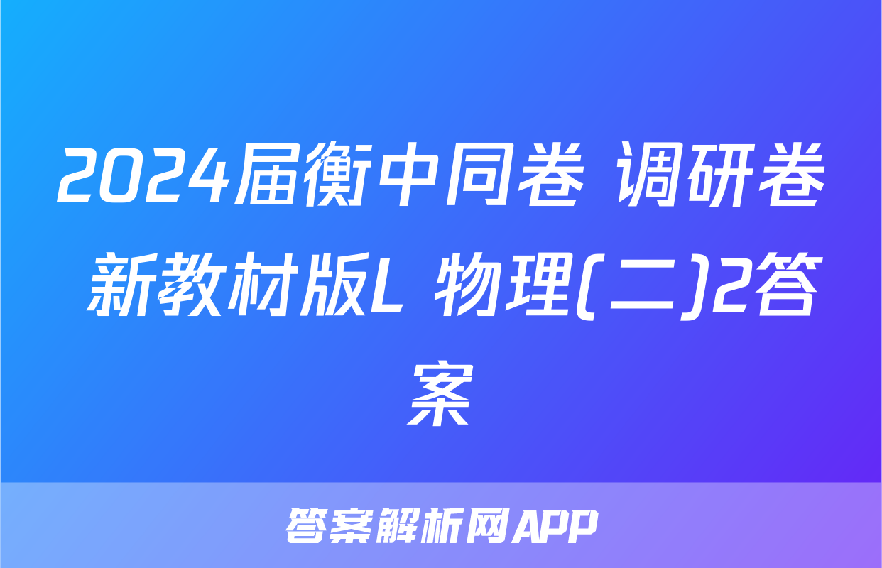 2024届衡中同卷 调研卷 新教材版L 物理(二)2答案