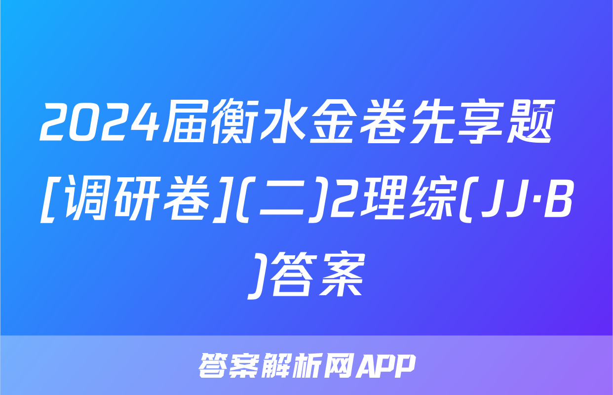 2024届衡水金卷先享题 [调研卷](二)2理综(JJ·B)答案