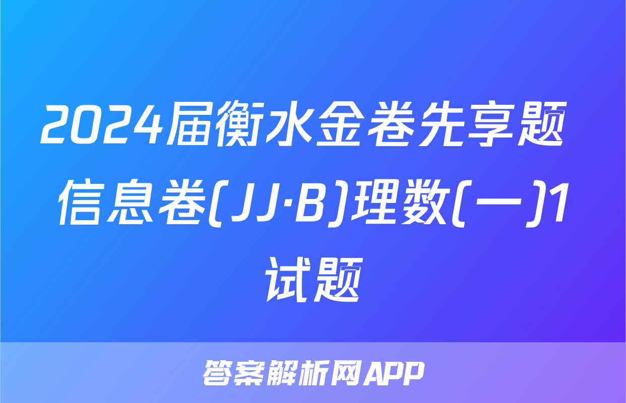 2024届衡水金卷先享题 信息卷(JJ·B)理数(一)1试题