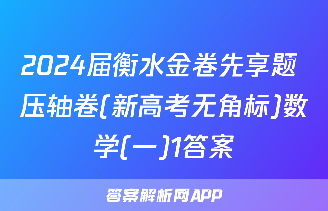 2024届衡水金卷先享题 压轴卷(新高考无角标)数学(一)1答案