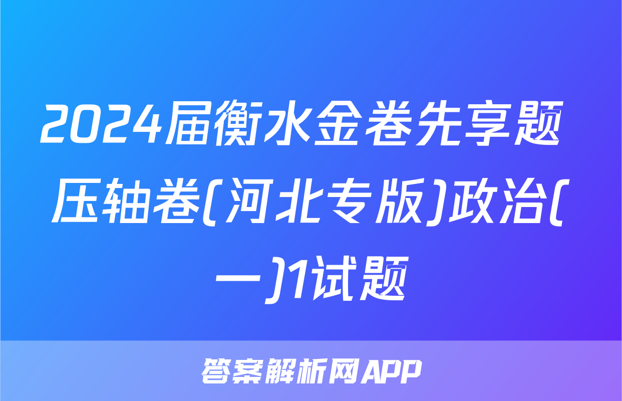 2024届衡水金卷先享题 压轴卷(河北专版)政治(一)1试题